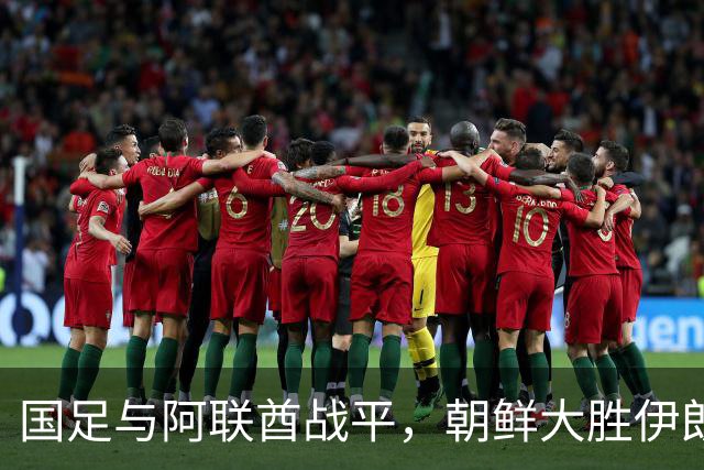 国足与阿联酋战平，朝鲜大胜伊朗，亚运会八强席次确定
