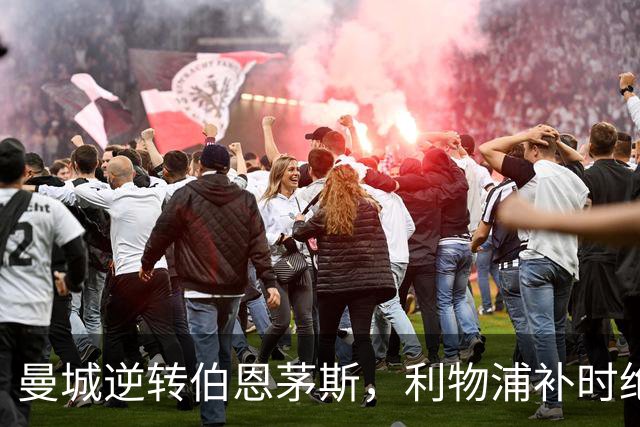 曼城逆转伯恩茅斯，利物浦补时绝平纽卡